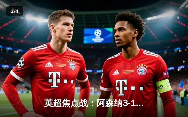 英超焦点战：阿森纳3-1逆转曼联，萨卡传射建功锁定关键三分 - 2