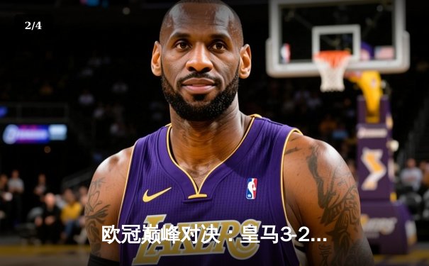 欧冠巅峰对决：皇马3-2逆转拜仁 维尼修斯双响本泽马绝杀 - 2