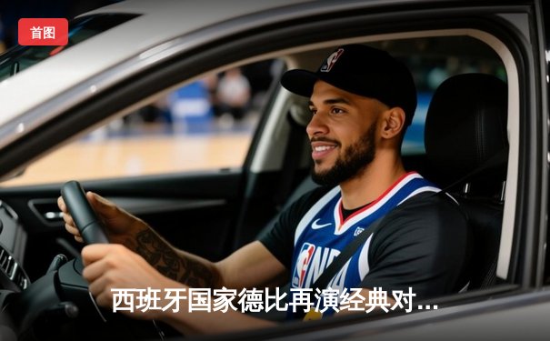 西班牙国家德比再演经典对决，皇马3-2绝杀巴萨领跑西甲积分榜