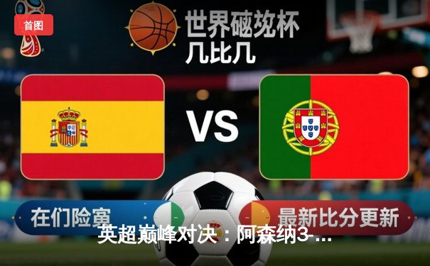 英超巅峰对决：阿森纳3-2险胜利物浦，萨卡制胜点球引爆争议