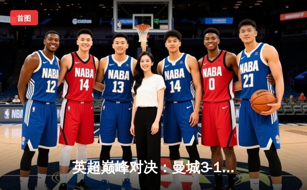 英超巅峰对决：曼城3-1逆转曼联，哈兰德双响锁定胜局