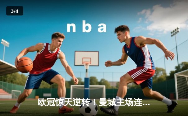 欧冠惊天逆转！曼城主场连追三球绝杀皇马，哈兰德双响定乾坤 - 3