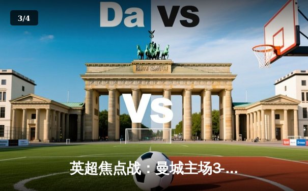 英超焦点战：曼城主场3-1逆转曼联，哈兰德双响锁定胜局 - 3