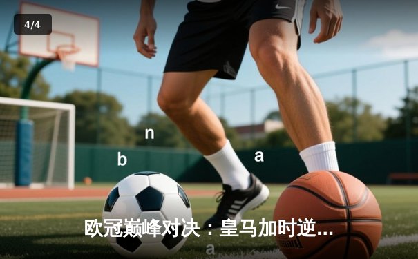 欧冠巅峰对决：皇马加时逆转拜仁，维尼修斯绝杀锁定决赛席位 - 4