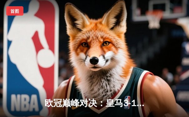 欧冠巅峰对决：皇马3-1逆转多特蒙德，维尼修斯双响锁定第15冠